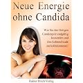 Neue Energie ohne Candida: Wie Sie den l�stigen Candidapilz endg�ltig los werden und Ihre Lebensfreude zur�ckbekommen