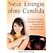 Neue Energie ohne Candida: Wie Sie den l�stigen Candidapilz endg�ltig los werden und Ihre Lebensfreude zur�ckbekommen