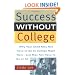 Success Without College: Why Your Child May Not Have to Go to College Right Now--and May Not Have to Go At All
