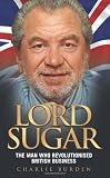 Lord Sugar: The Man Who Revolutionised British Business