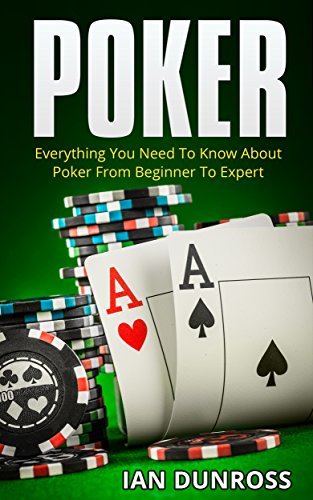 Poker: Everything You Need To Know About Poker From Beginner To Expert (Poker Mastery, Poker for Beginners, Poker for Pros), by Ian Dunross