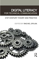 Digital Literacy for Technical Communication: 21st Century Theory and Practice Digital Literacy for Technical Communication: 21st Century Theory and Practice