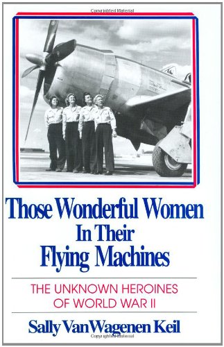 Those Wonderful Women in Their Flying Machines: The Unknown Heroines of World War Two