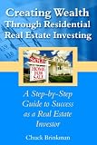 Creating Wealth Through Residential Real Estate Investing: A Step-By-Step Guide To Success As A Real Estate Investor