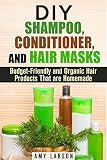 DIY Shampoo, Conditioner, and Hair Masks: Budget-Friendly and Organic Hair Products That are Homemade (DIY Beauty Products)