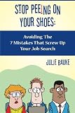 Stop Peeing On Your Shoes: Avoiding the 7 Mistakes That Screw Up Your Job Search