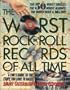 The Worst Rock n' Roll Records of All Time: A Fan's Guide to the Stuff You Love to Hate