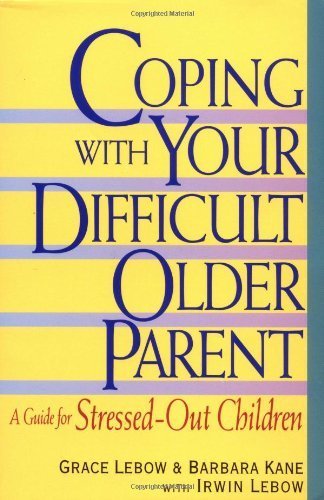 By Grace LeBow - Coping with Your Difficult Older Parent: A Guide for Stressed Out Children (1/16/99)