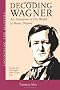 Decoding Wagner: A Basic Guide into His World of Music Drama (Unlocking the Masters)