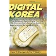 Digital Korea: Convergence of Broadband Internet, 3G Cell Phones, Multiplayer Gaming,...