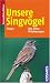 Unsere Singvögel: Alle Arten Mitteleuropas