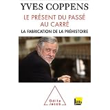 Le pr�sent du pass� au carr�. La fabrication de la pr�histoirepar Yves Coppens
