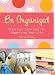 Be Organized: Pratical Solutions for Organizing Your Life
