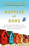 Happier at Home: Kiss More, Jump More, Abandon a Project, Read Samuel Johnson, and My Other Experiments in the Practice of Everyday Life