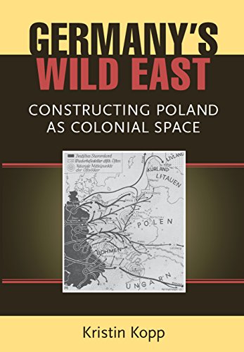Germany's Wild East: Constructing Poland as Colonial Space (Social History, Popular Culture, And Politics In Germany)