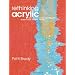 Rethinking Acrylic: Radical Solutions For Exploiting The World's Most Versatile Medium