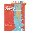 Rethinking Acrylic: Radical Solutions for Exploiting the World's Most Versatile Medium