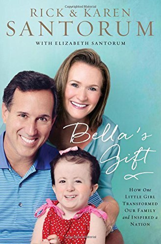 Bella's Gift: How One Little Girl Transformed Our Family and Inspired a Nation by Rick Santorum (2015-02-17)