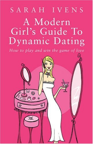 A Modern Girl's Guide to Dynamic Dating: How to Play and Win the Game of Love