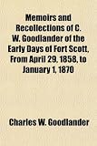 Memoirs and Recollections of C. W. Goodlander of the Early Days of Fort Scott, from April 29, 1858, to January 1, 1870; Covering the Time Prior to the