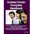 Contact Center Complete Handbook - How to Analyze, Assess, Manage and Deliver Customer...