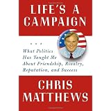 Life's a Campaign: What Politics Has Taught Me About Friendship, Rivalry, Reputation, and Success ~ Christopher Matthews