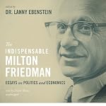 The Indispensable Milton Friedman: Essays on Politics and Economics | Lanny Ebenstein
