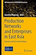 Production Networks and Enterprises in East Asia: Industry and Firm-level Analysis (ADB Institute Series on Development Economics)