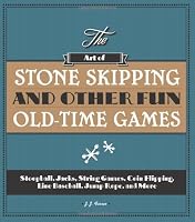 The Art of Stone Skipping and Other Fun Old-Time Games: Stoopball, Jacks, String Games, Coin Flipping, Line Baseball, Jump Rope, and More
