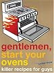 Gentlemen, Start Your Ovens: Killer Recipes for Guys