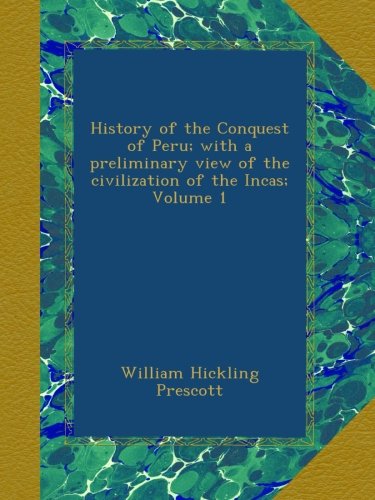 History of the Conquest of Peru; with a preliminary view of the civilization of the Incas; Volume 1