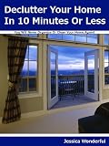 Declutter Your Home In 10 Minutes Or Less: You Will Never Organize Or Clean Your Home Again!