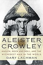 Aleister Crowley: Magick, Rock and Roll, and the Wickedest Man in the World Aleister Crowley: Magick, Rock and Roll, and the Wickedest Man in the World