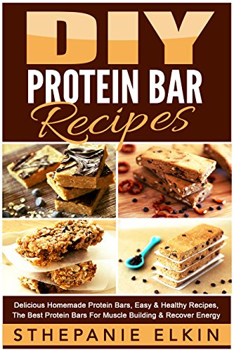 DIY Protein Bars Recipes: Delicious Homemade Protein Bars, Easy & Healthy Recipes, The Best Protein Bars For Muscle Building & Recover Energy (DIY Homemade Healthy Recipes)
