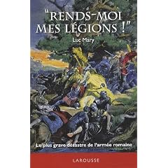 Rends-moi mes l�gions ! : Le plus grave d�sastre de l'arm�e romaine