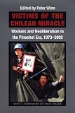 Victims of the Chilean Miracle: Workers and Neoliberalism in the Pinochet Era, 1973–2002