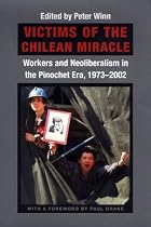 Victims of the Chilean Miracle: Workers and Neoliberalism in the Pinochet Era, 1973-2002