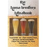 The Home Brewer's Handbook: Learn To Homebrew Like A Professional With This Step-By-Step Instruction Manual On Making Beer From The Comfort Of Your Own Home
