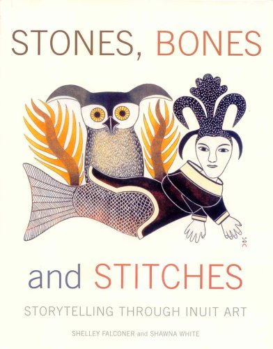 Stones, Bones and Stitches: Storytelling Through Inuit Art (A Lord Museum Book)