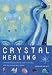 Crystal Healing: The Practical Guide to Using Crystals for Health and Well-Being