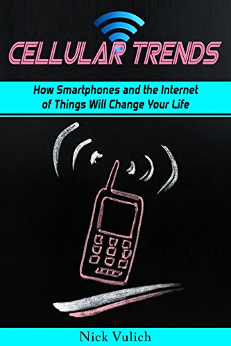 Cellular Trends: How Smartphones and the Internet of Things Will Change Your Life
