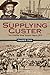 Supplying Custer: The Powder River Supply Depot, 1876