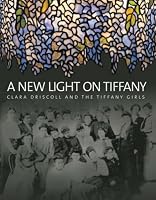 A New Light on Tiffany: Clara Driscoll and the Tiffany Girls