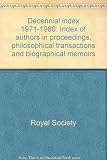 Decennial index 1971-1980 : index of authors in proceedings, philosophical transactions and biographical memoirs