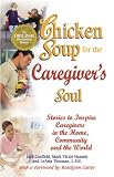 Chicken Soup for the Caregiver's Soul: Stories to Inspire Caregivers in the Home, the Community and the World (Chicken Soup for the Soul)