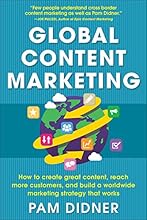 Global Content Marketing: How to Create Great Content, Reach More Customers, and Build a Worldwide Marketing Strategy that Works