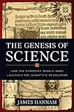 The Genesis of Science: How the Christian Middle Ages Launched the Scientific Revolution