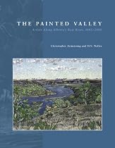 The Painted Valley: Artists Along Alberta&rsquo;s Bow River, 1845&ndash;2000