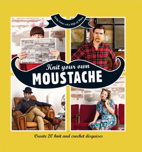 Knit Your Own Moustache: Create 20 knit and crochet disguises