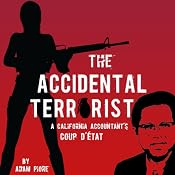 The Accidental Terrorist: A California Accountant's Coup d'Etat | [Adam PIore]